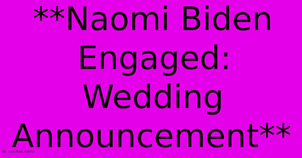 **Naomi Biden Engaged: Wedding Announcement**