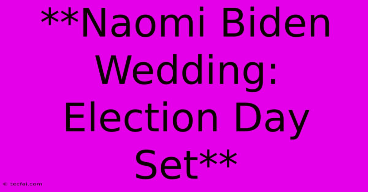 **Naomi Biden Wedding: Election Day Set** 