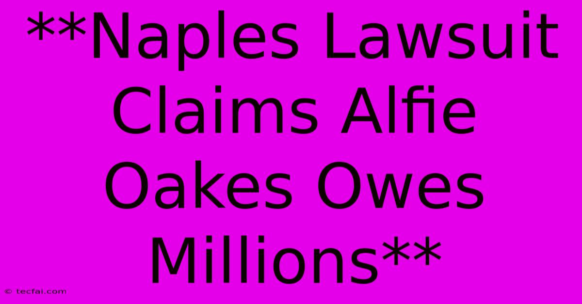 **Naples Lawsuit Claims Alfie Oakes Owes Millions**