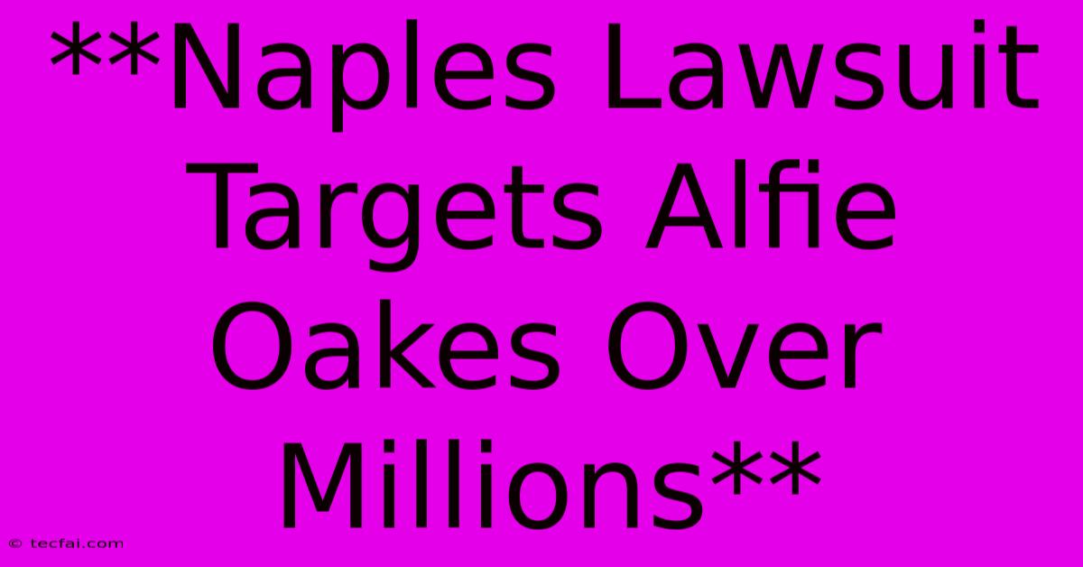 **Naples Lawsuit Targets Alfie Oakes Over Millions**