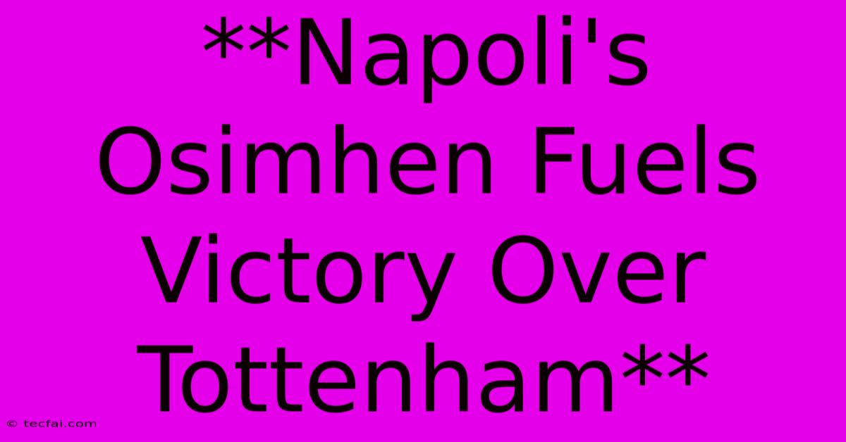 **Napoli's Osimhen Fuels Victory Over Tottenham**