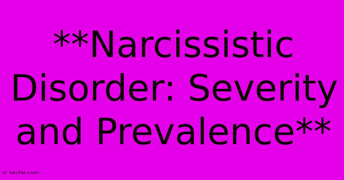 **Narcissistic Disorder: Severity And Prevalence**