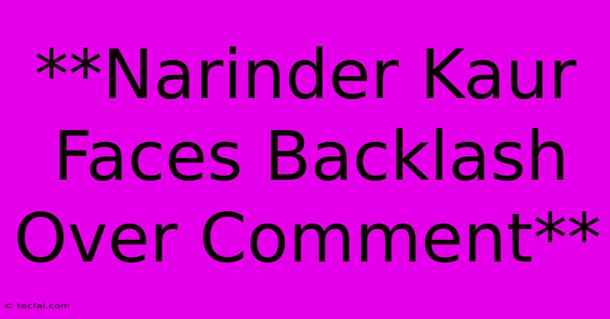 **Narinder Kaur Faces Backlash Over Comment**