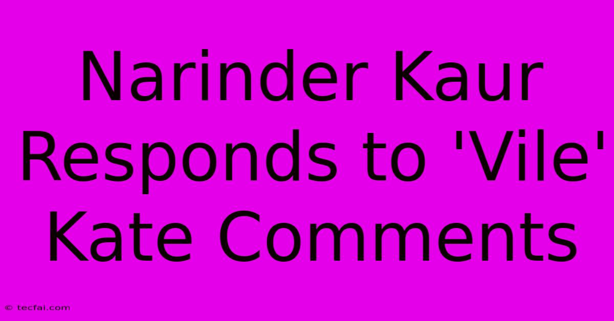 Narinder Kaur Responds To 'Vile' Kate Comments