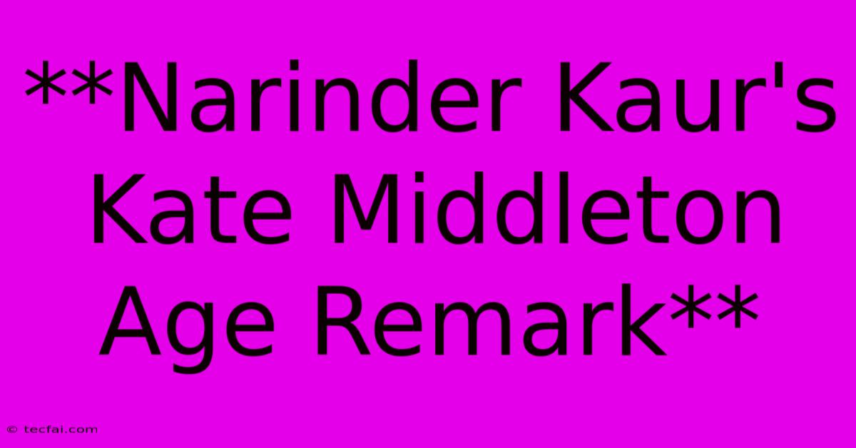 **Narinder Kaur's Kate Middleton Age Remark**