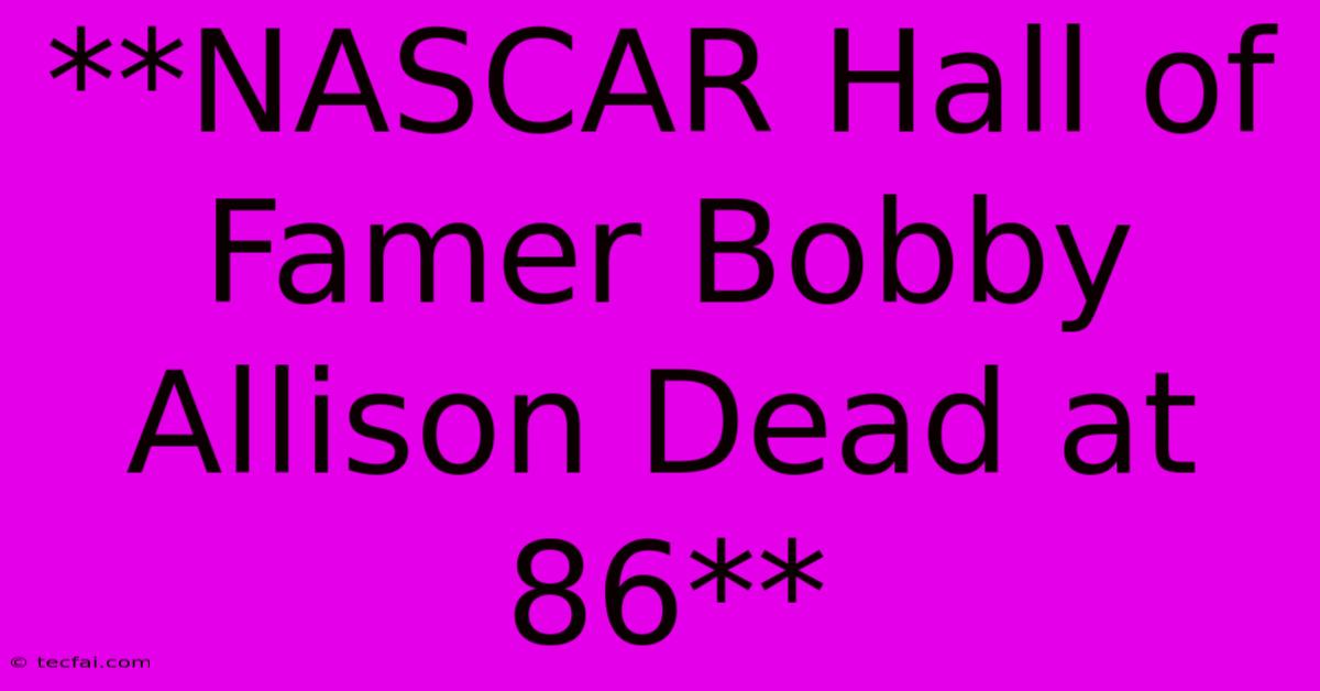 **NASCAR Hall Of Famer Bobby Allison Dead At 86**