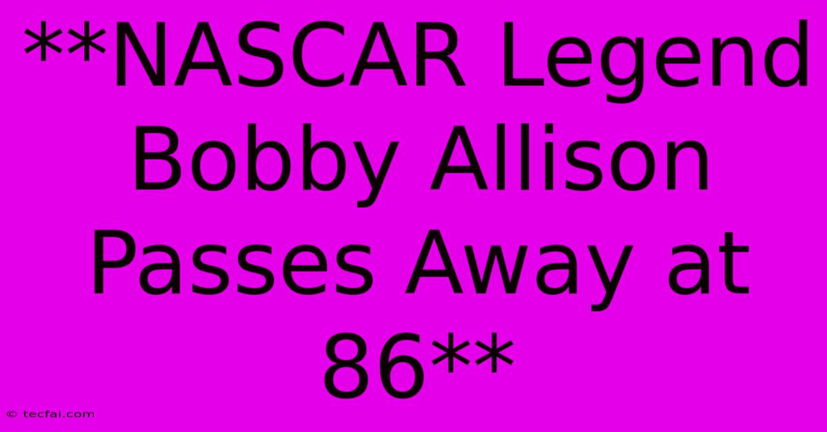 **NASCAR Legend Bobby Allison Passes Away At 86** 