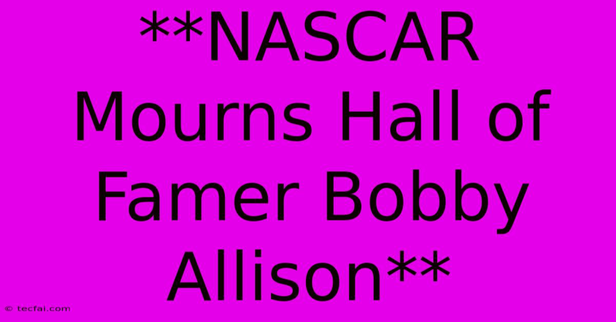 **NASCAR Mourns Hall Of Famer Bobby Allison**