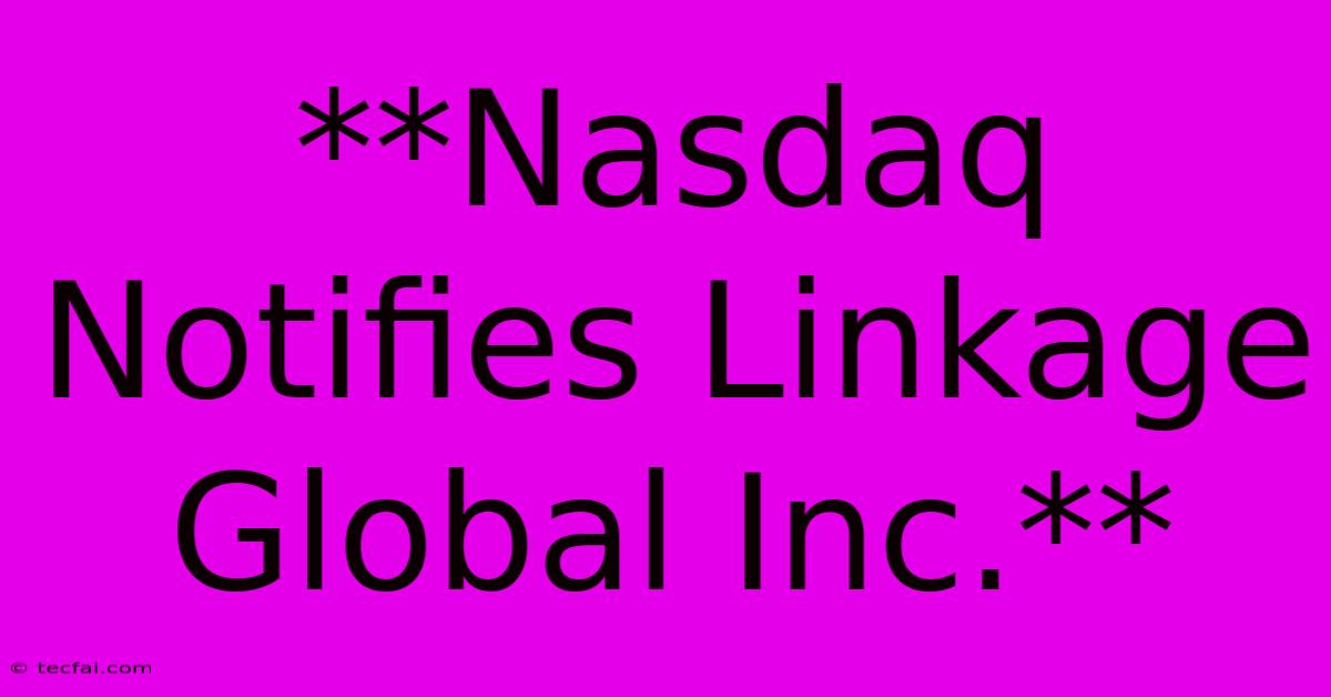 **Nasdaq Notifies Linkage Global Inc.**