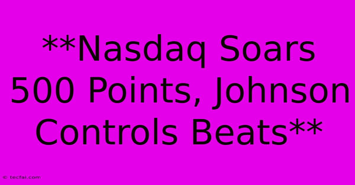 **Nasdaq Soars 500 Points, Johnson Controls Beats**