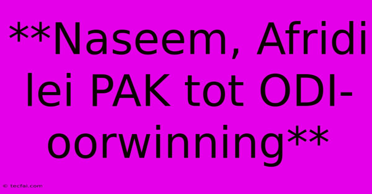 **Naseem, Afridi Lei PAK Tot ODI-oorwinning** 