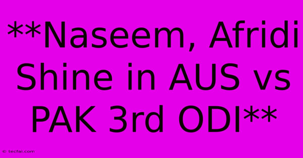 **Naseem, Afridi Shine In AUS Vs PAK 3rd ODI**