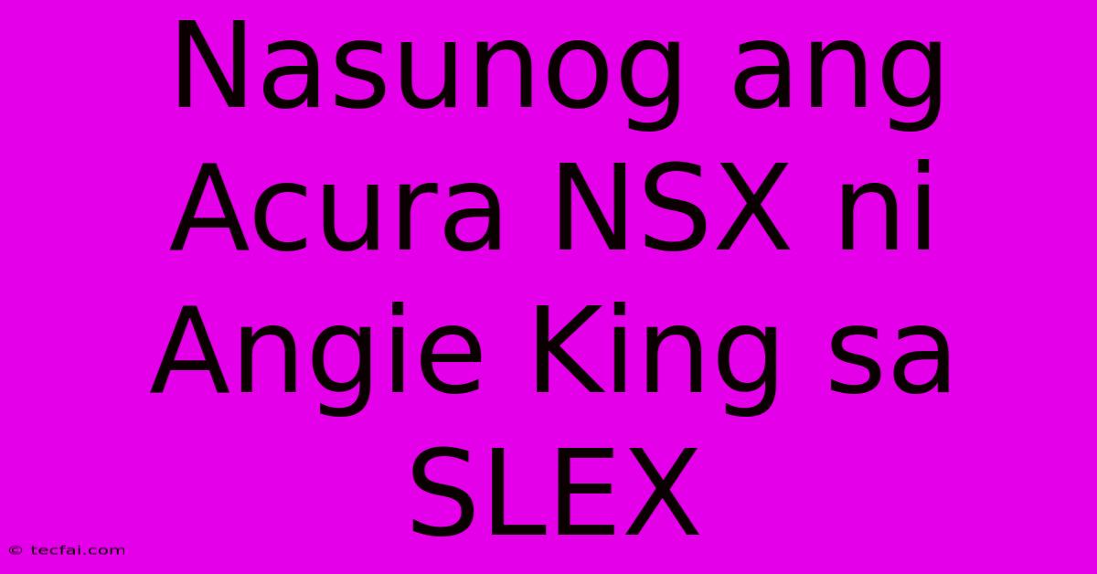 Nasunog Ang Acura NSX Ni Angie King Sa SLEX