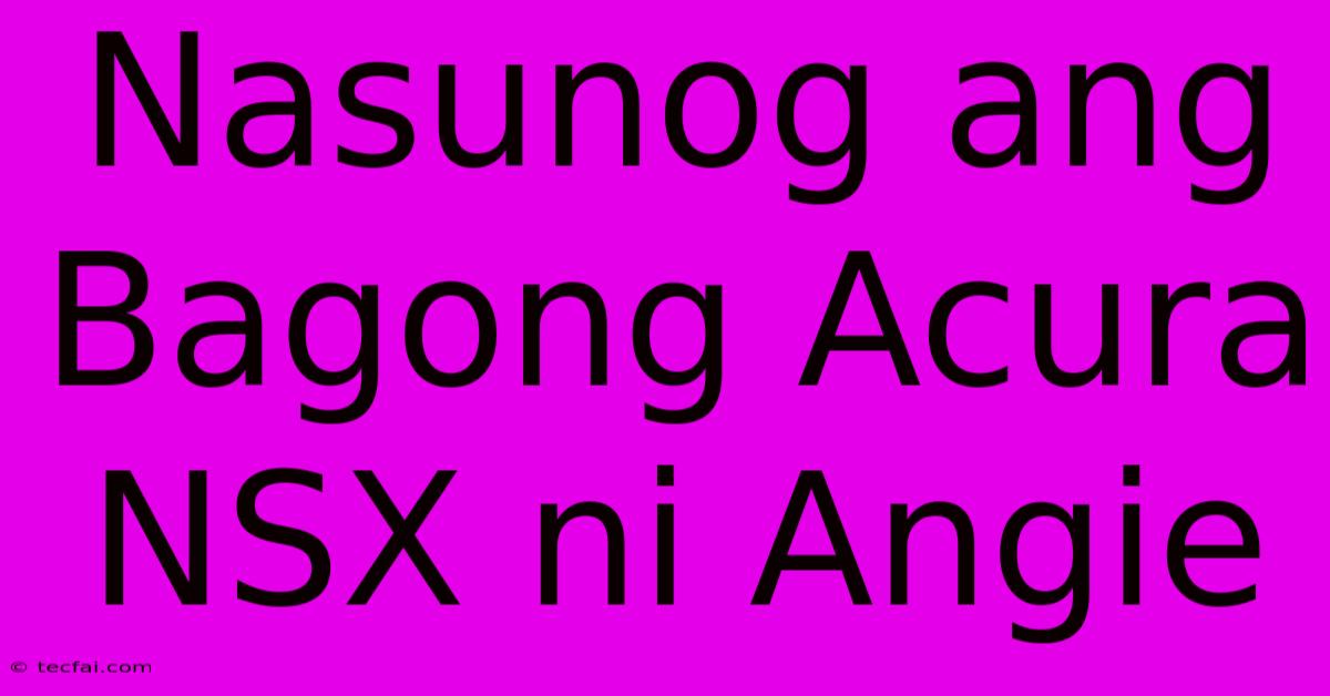 Nasunog Ang Bagong Acura NSX Ni Angie