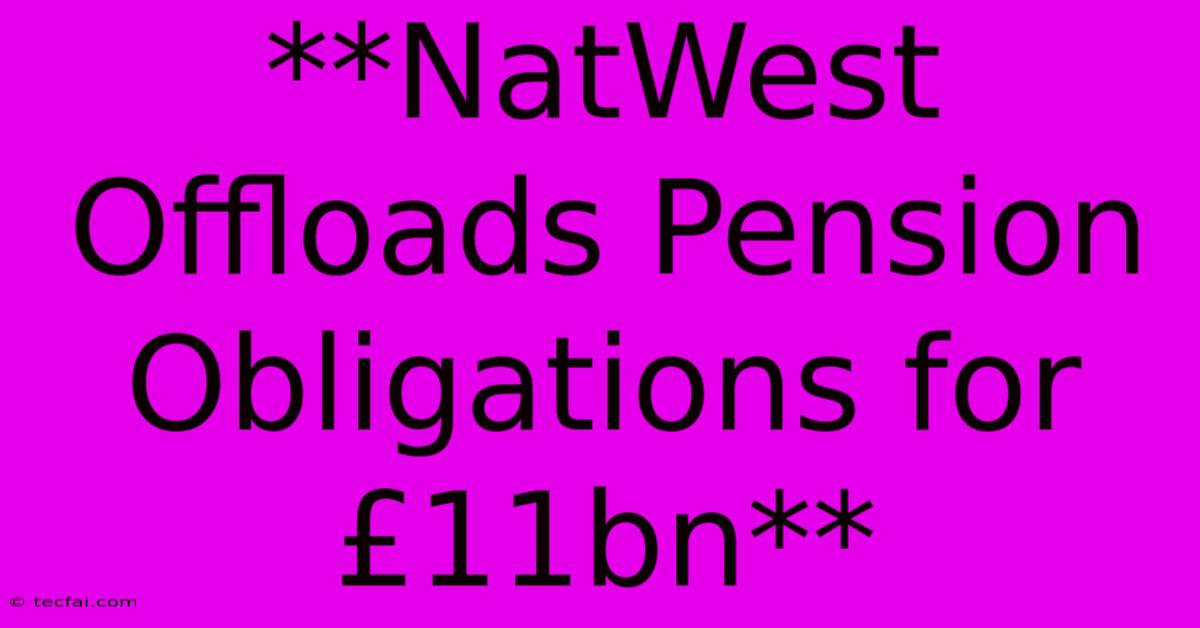 **NatWest Offloads Pension Obligations For £11bn**