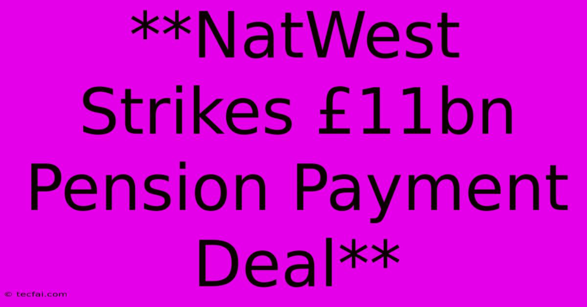 **NatWest Strikes £11bn Pension Payment Deal**