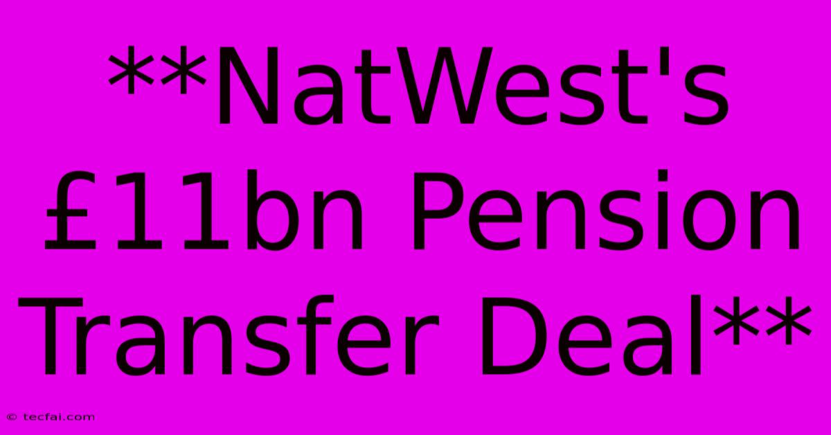 **NatWest's £11bn Pension Transfer Deal** 