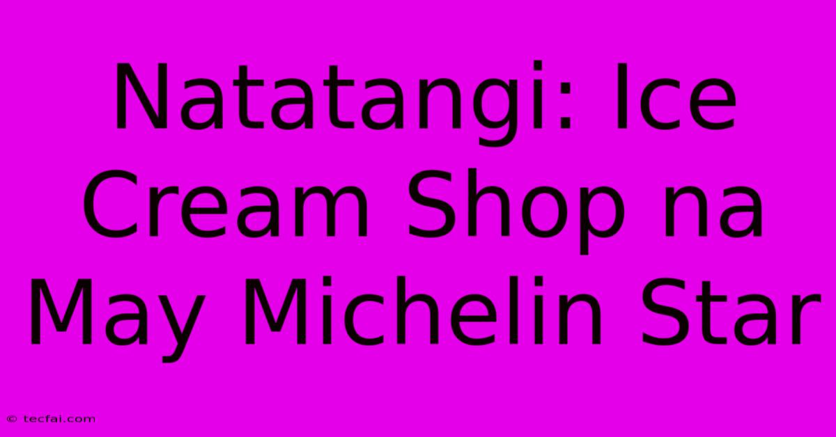 Natatangi: Ice Cream Shop Na May Michelin Star