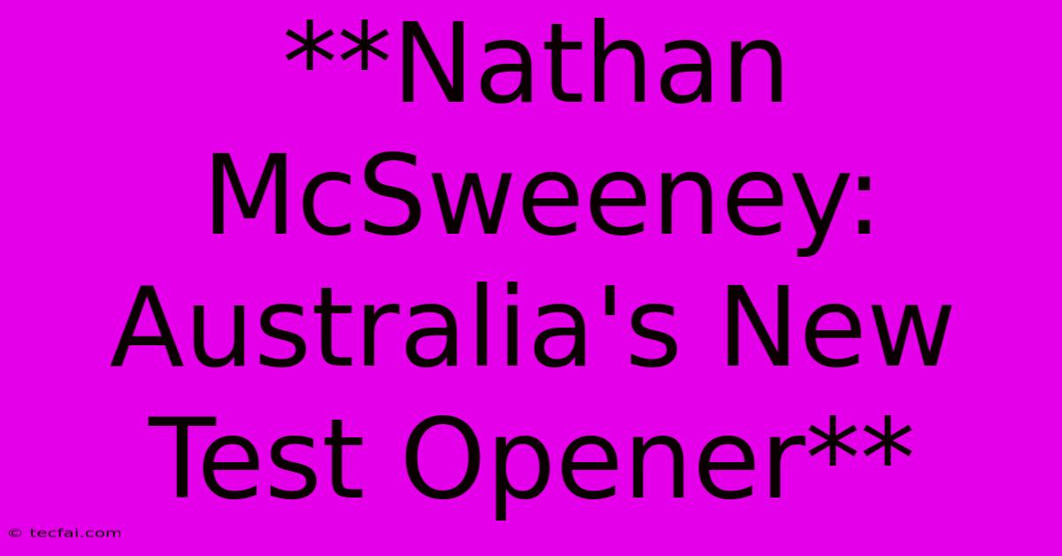 **Nathan McSweeney: Australia's New Test Opener**