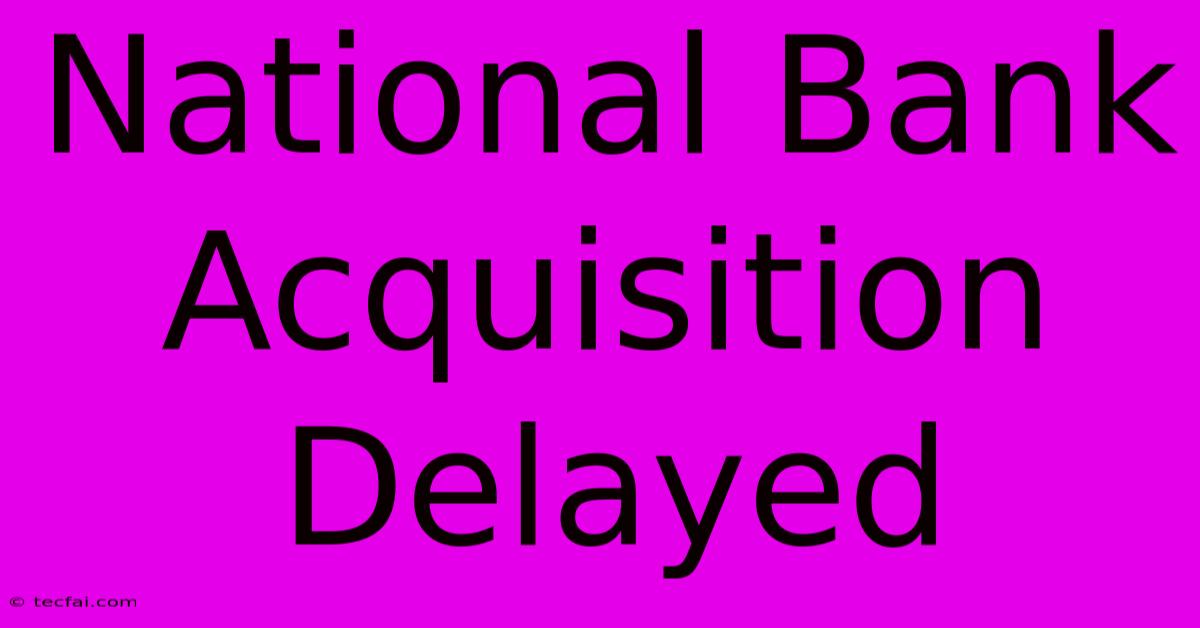 National Bank Acquisition Delayed