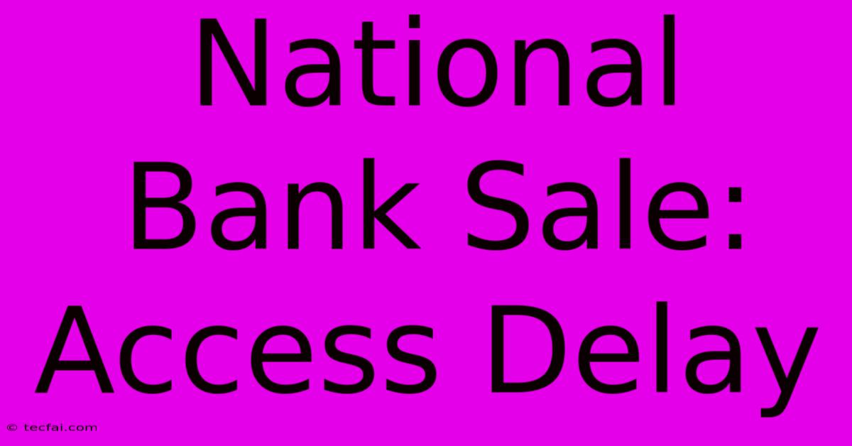 National Bank Sale: Access Delay