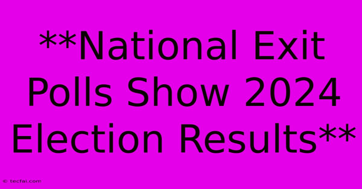 **National Exit Polls Show 2024 Election Results**