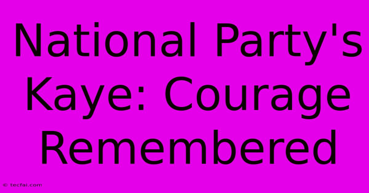 National Party's Kaye: Courage Remembered