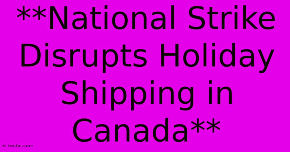 **National Strike Disrupts Holiday Shipping In Canada**