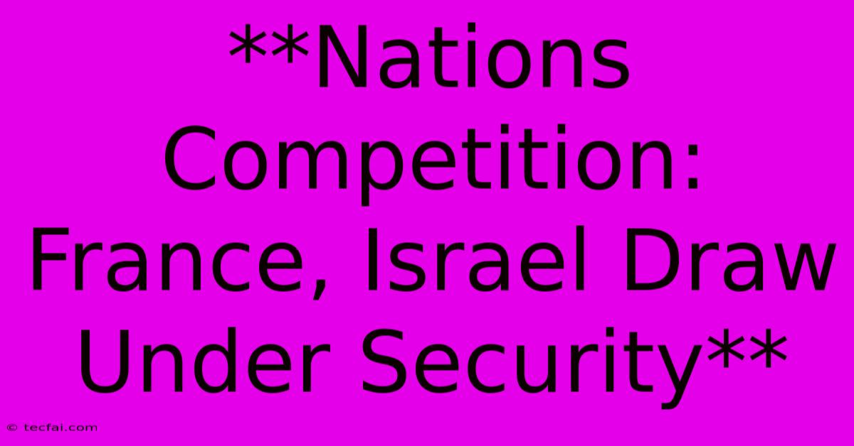 **Nations Competition: France, Israel Draw Under Security** 