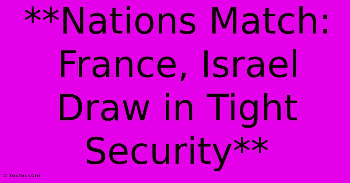 **Nations Match: France, Israel Draw In Tight Security**