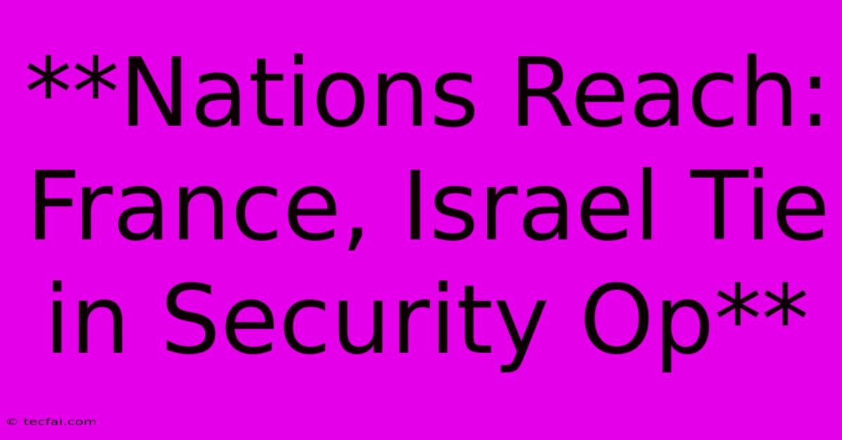 **Nations Reach: France, Israel Tie In Security Op**