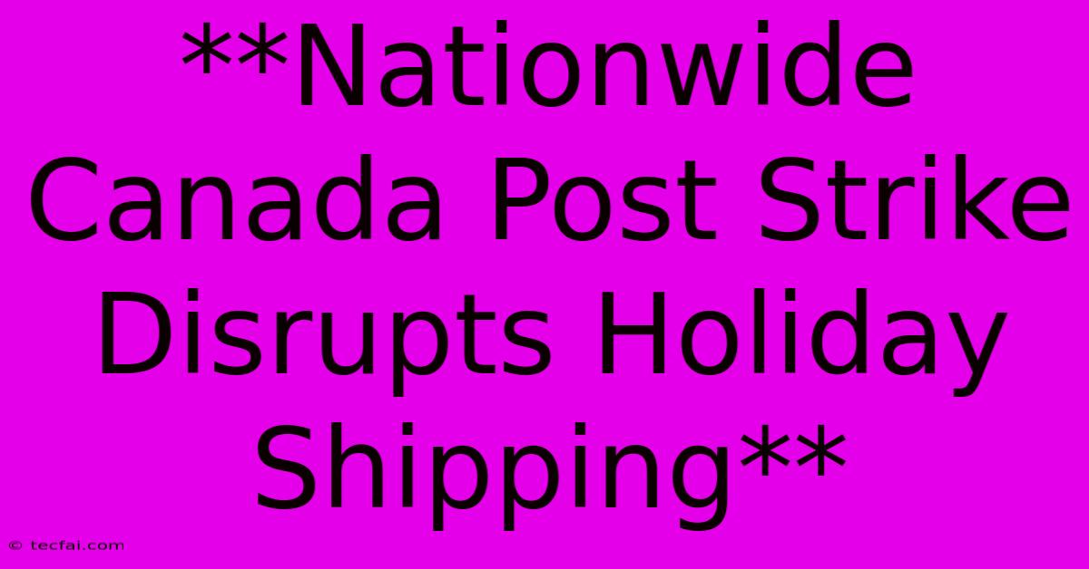 **Nationwide Canada Post Strike Disrupts Holiday Shipping**