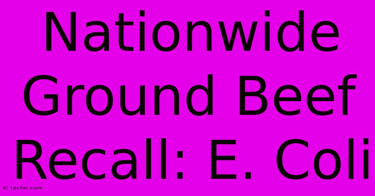 Nationwide Ground Beef Recall: E. Coli