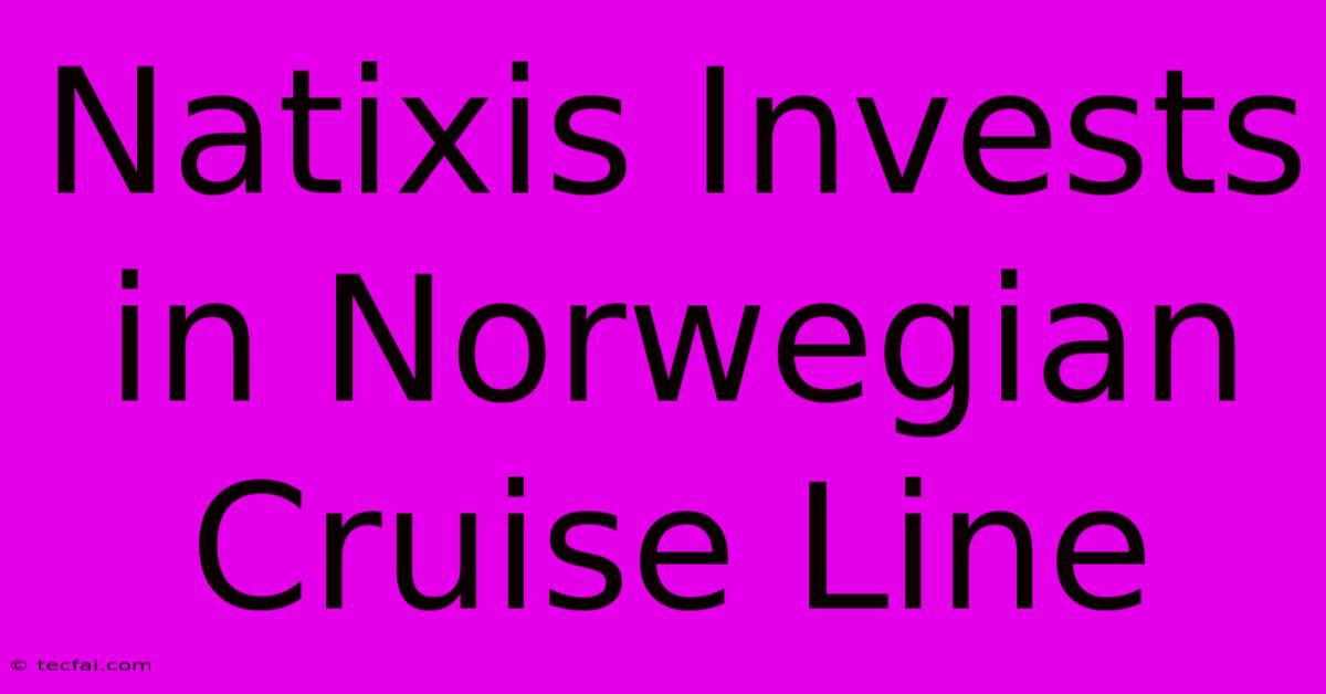 Natixis Invests In Norwegian Cruise Line