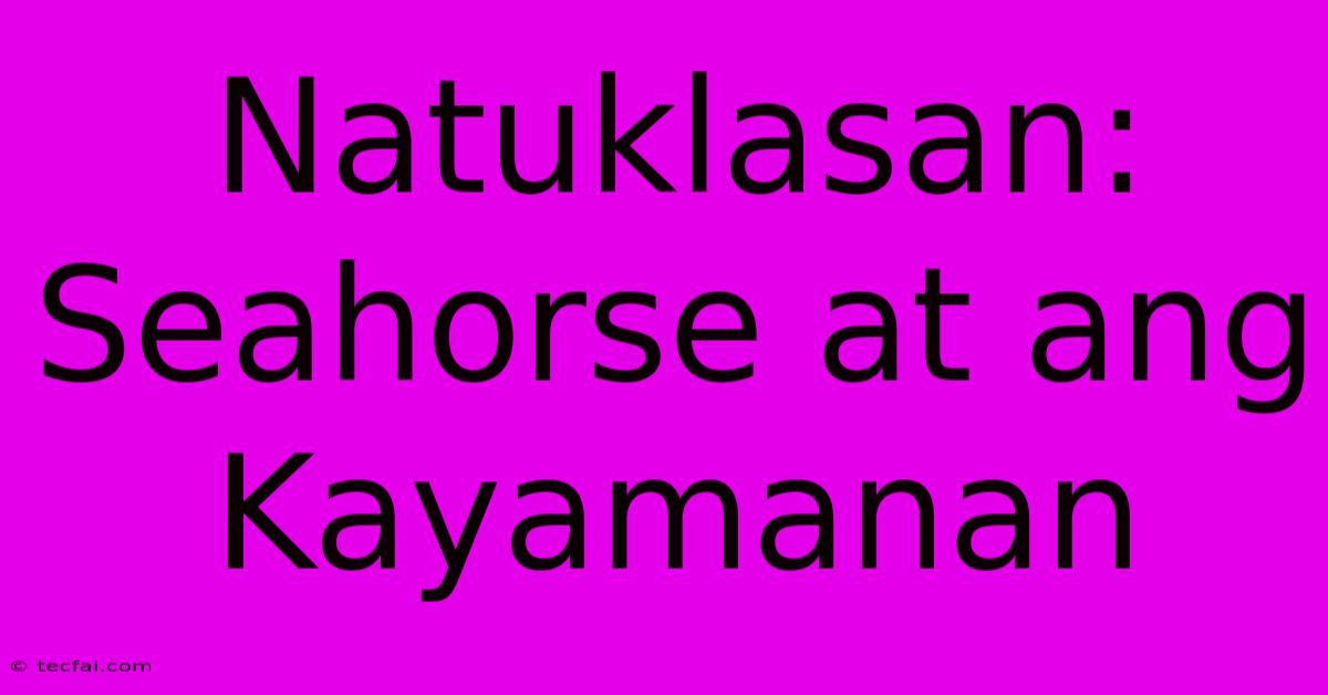 Natuklasan: Seahorse At Ang Kayamanan