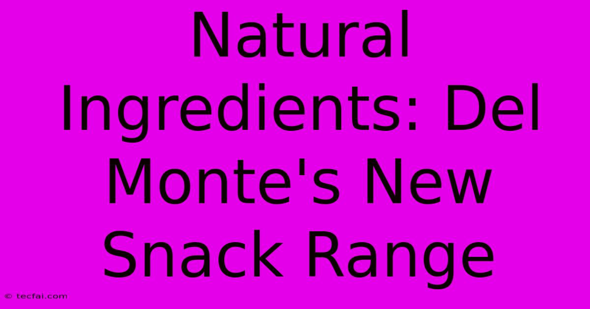 Natural Ingredients: Del Monte's New Snack Range 