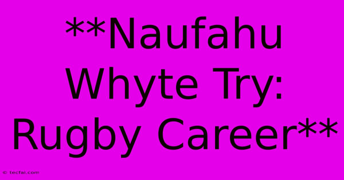 **Naufahu Whyte Try: Rugby Career**