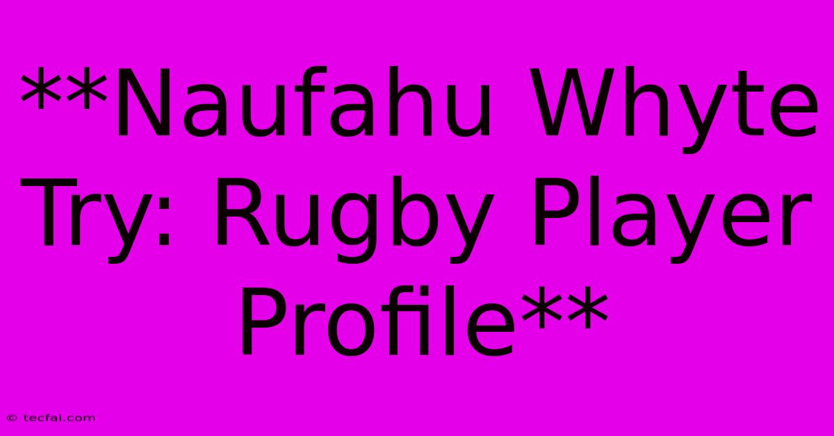 **Naufahu Whyte Try: Rugby Player Profile**