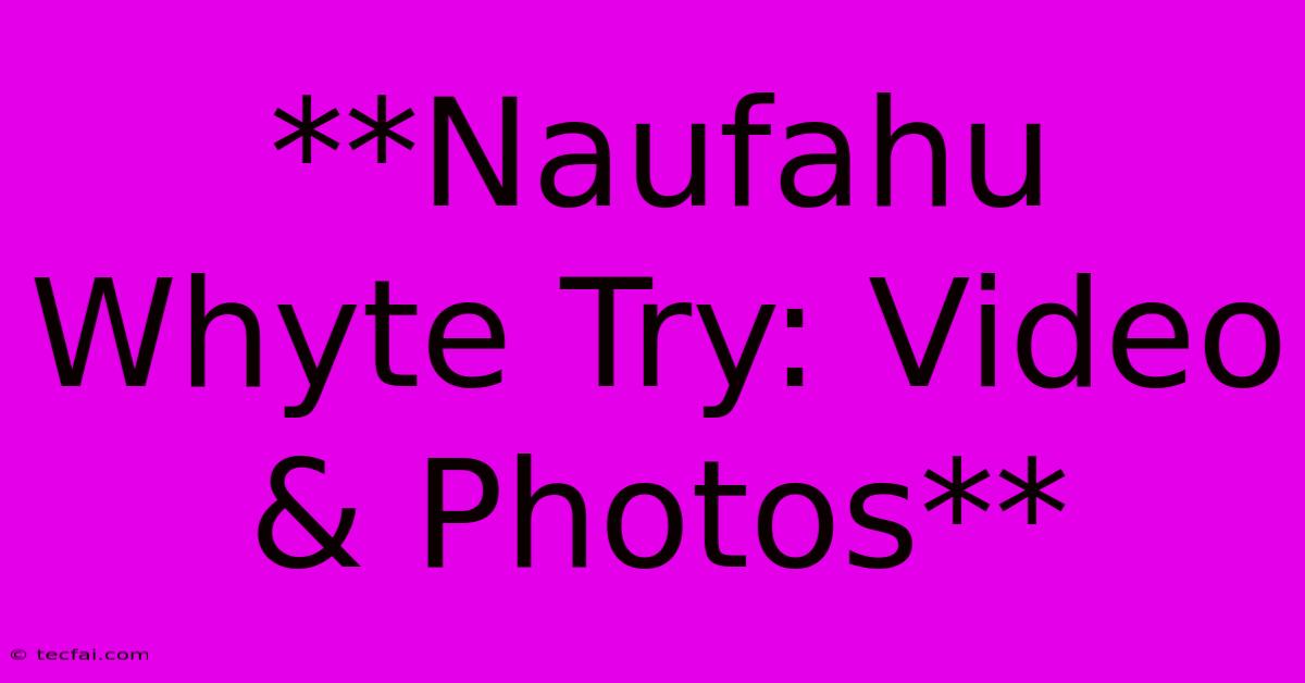 **Naufahu Whyte Try: Video & Photos** 