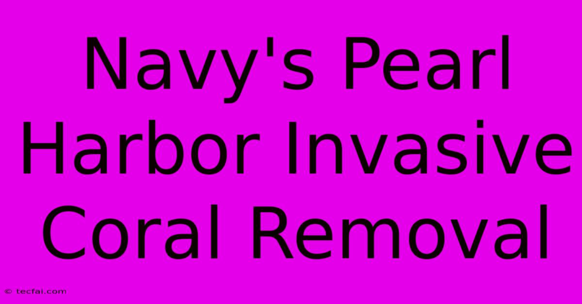 Navy's Pearl Harbor Invasive Coral Removal