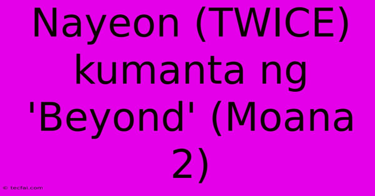 Nayeon (TWICE) Kumanta Ng 'Beyond' (Moana 2)