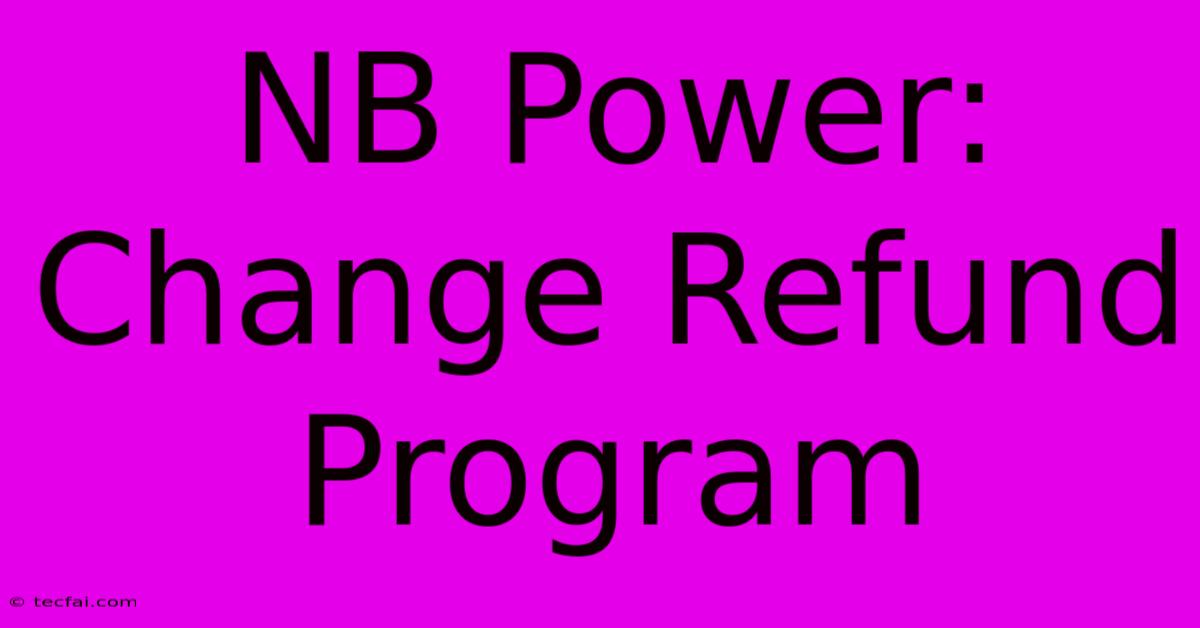 NB Power:  Change Refund Program