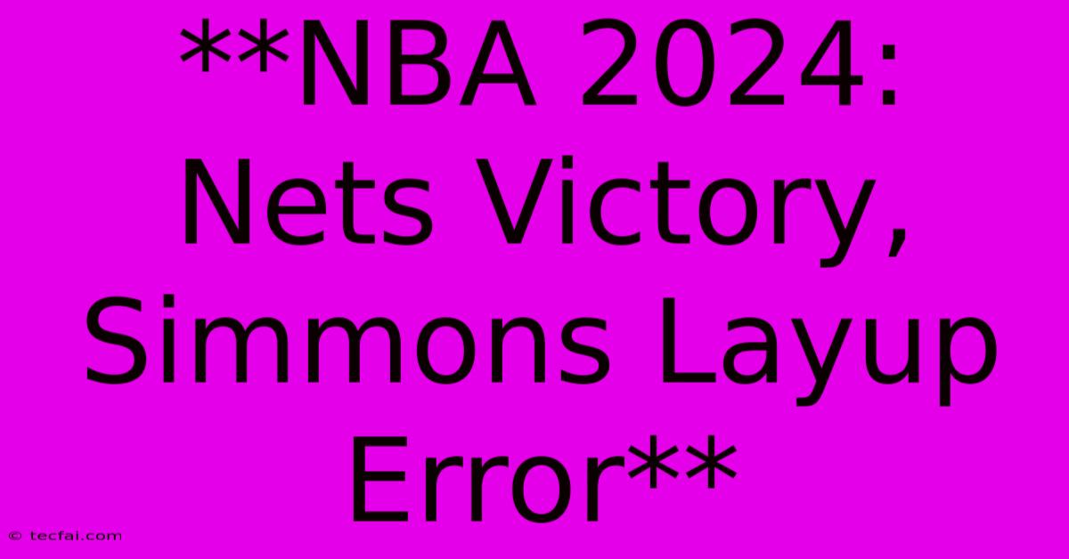 **NBA 2024: Nets Victory, Simmons Layup Error**