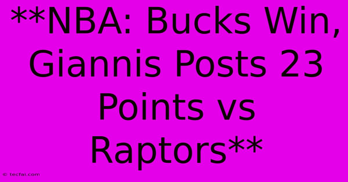 **NBA: Bucks Win, Giannis Posts 23 Points Vs Raptors**