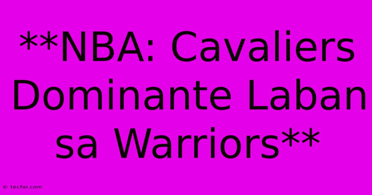 **NBA: Cavaliers Dominante Laban Sa Warriors**