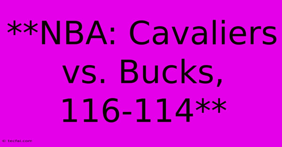 **NBA: Cavaliers Vs. Bucks, 116-114**