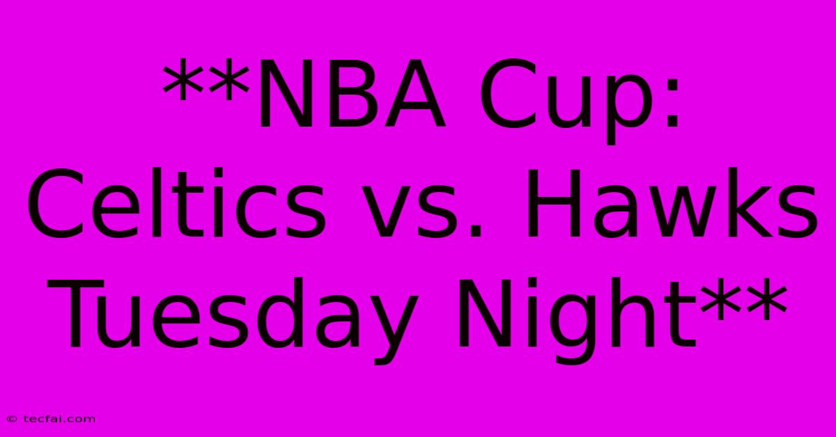 **NBA Cup: Celtics Vs. Hawks Tuesday Night**