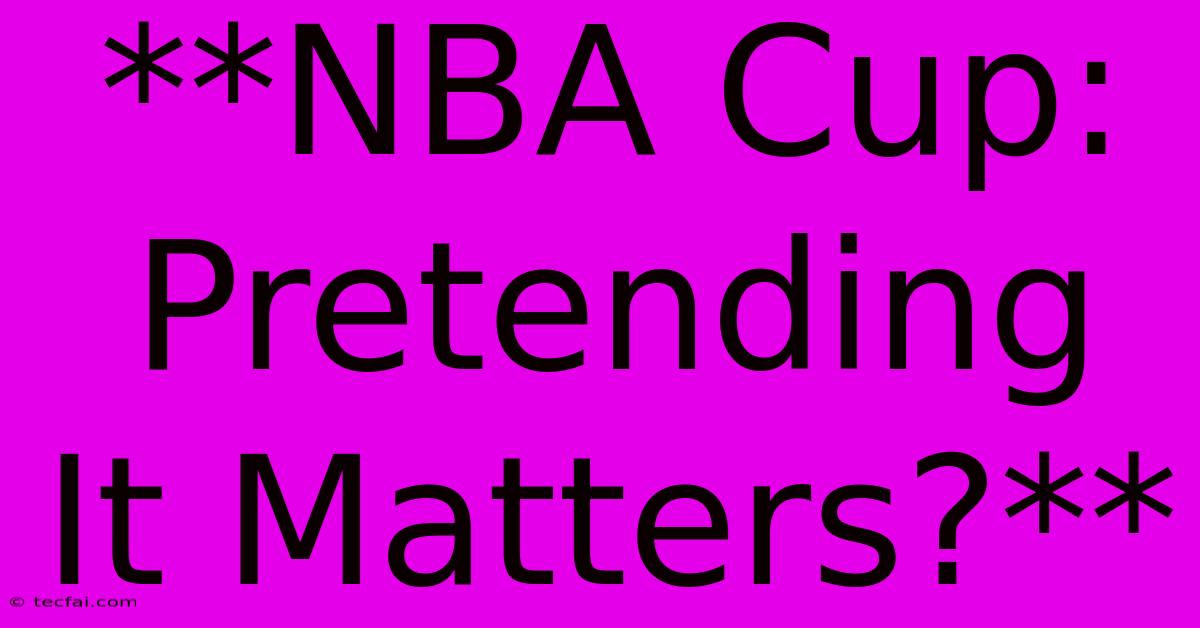 **NBA Cup: Pretending It Matters?**