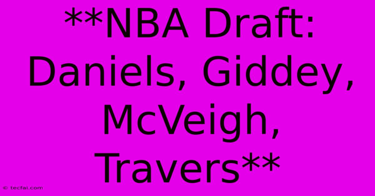 **NBA Draft: Daniels, Giddey, McVeigh, Travers**