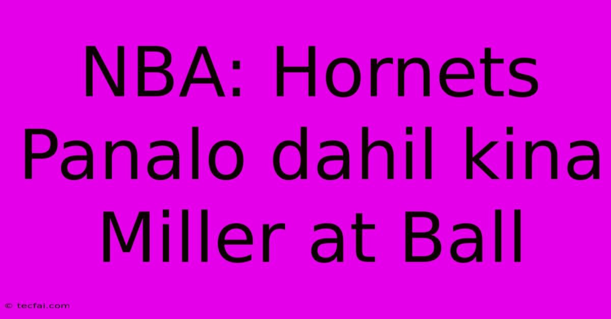 NBA: Hornets Panalo Dahil Kina Miller At Ball